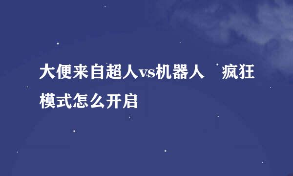 大便来自超人vs机器人 疯狂模式怎么开启