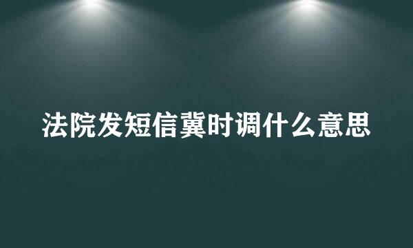 法院发短信冀时调什么意思