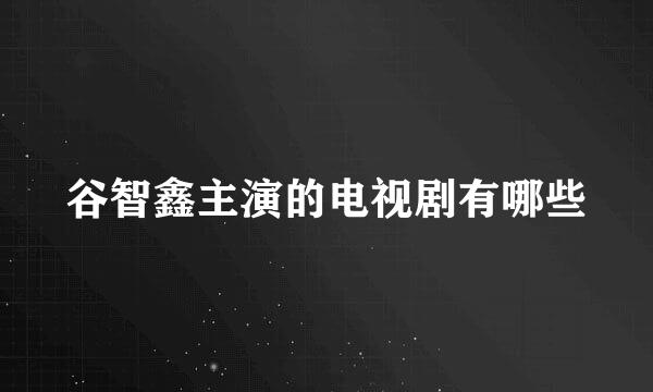 谷智鑫主演的电视剧有哪些