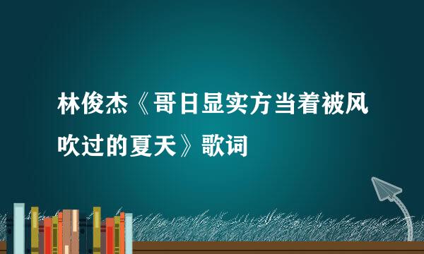 林俊杰《哥日显实方当着被风吹过的夏天》歌词