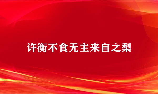 许衡不食无主来自之梨