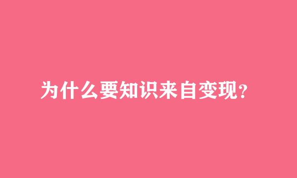 为什么要知识来自变现？