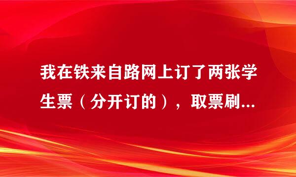 我在铁来自路网上订了两张学生票（分开订的），取票刷优惠卡时是刷一次还是两次？现在没有联程票。