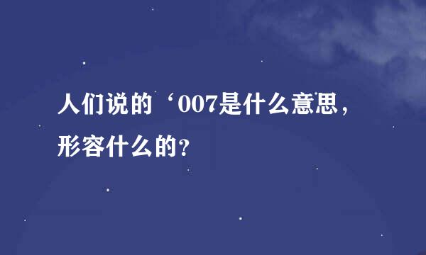 人们说的‘007是什么意思，形容什么的？