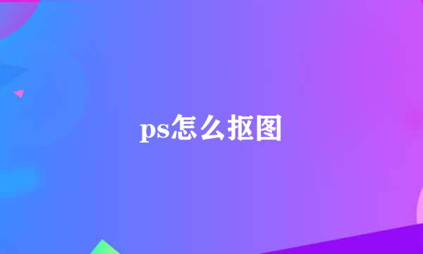 ps怎么抠图