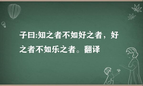 子曰:知之者不如好之者，好之者不如乐之者。翻译