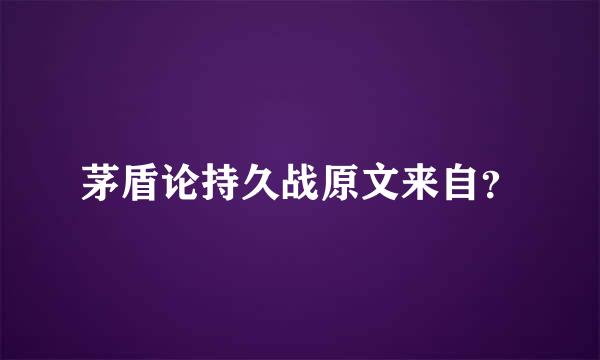 茅盾论持久战原文来自？