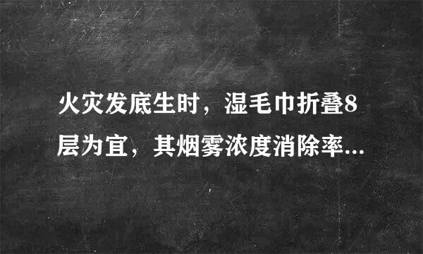 火灾发底生时，湿毛巾折叠8层为宜，其烟雾浓度消除率可达：（1分）