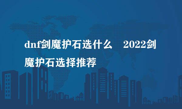 dnf剑魔护石选什么 2022剑魔护石选择推荐