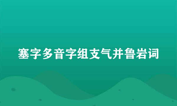 塞字多音字组支气并鲁岩词