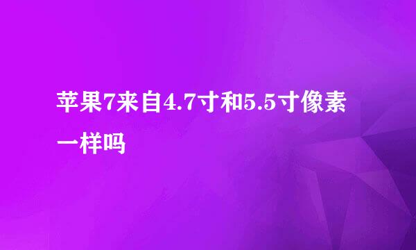 苹果7来自4.7寸和5.5寸像素一样吗