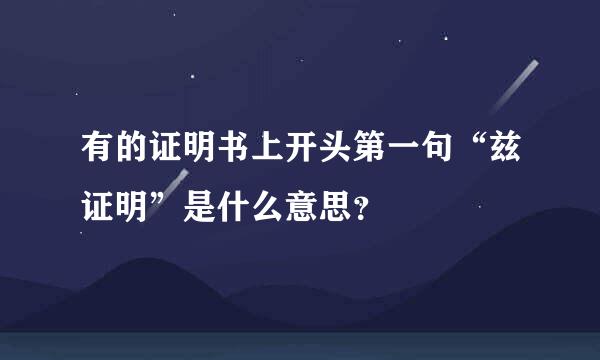 有的证明书上开头第一句“兹证明”是什么意思？