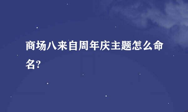 商场八来自周年庆主题怎么命名?