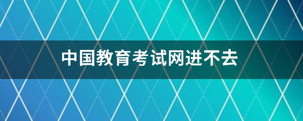 中国教扬养转曲冷育考试网进不去