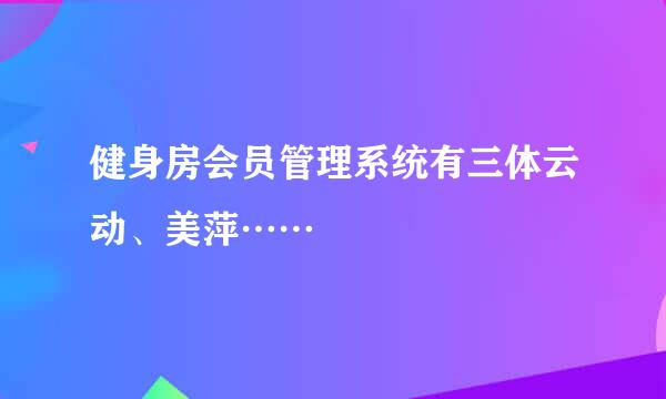 健身房会员管理系统有三体云动、美萍……