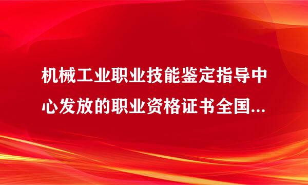 机械工业职业技能鉴定指导中心发放的职业资格证书全国通用吗？社会承认吗？