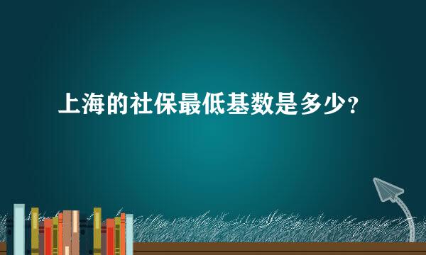 上海的社保最低基数是多少？