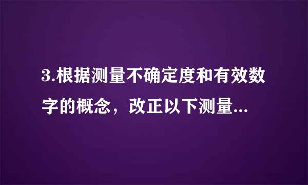 3.根据测量不确定度和有效数字的概念，改正以下测量结果表化巴正果顶升目护依制注达式，写出正确答案：