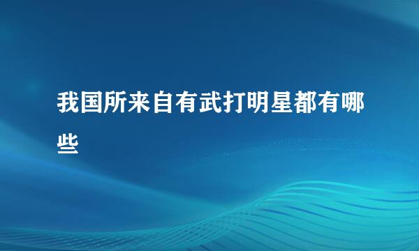 我国所来自有武打明星都有哪些