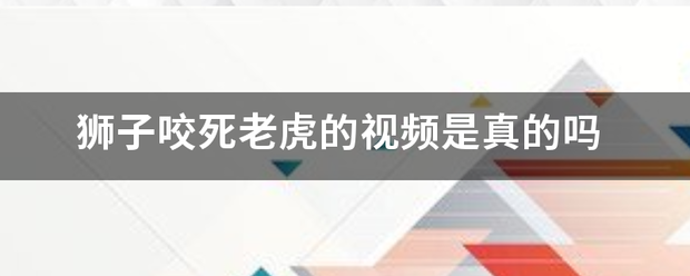 狮子咬死老虎的视行掌频是真的吗