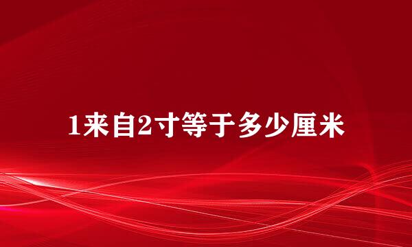 1来自2寸等于多少厘米