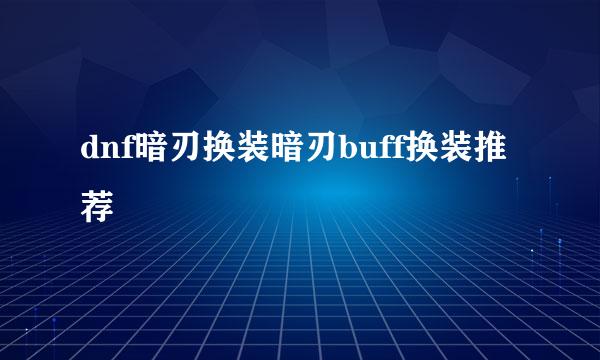 dnf暗刃换装暗刃buff换装推荐