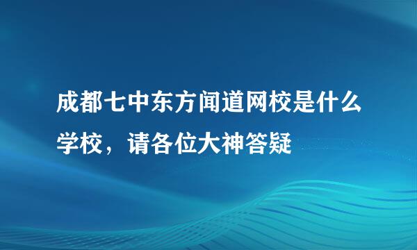 成都七中东方闻道网校是什么学校，请各位大神答疑