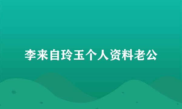 李来自玲玉个人资料老公