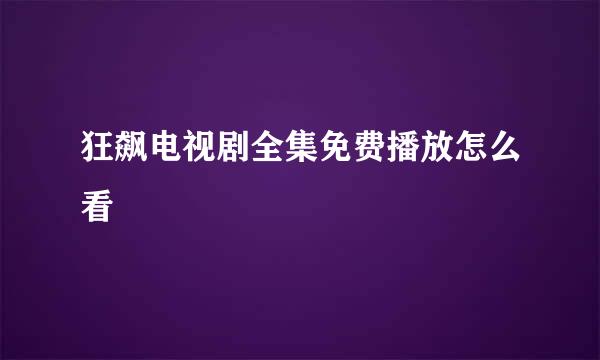 狂飙电视剧全集免费播放怎么看