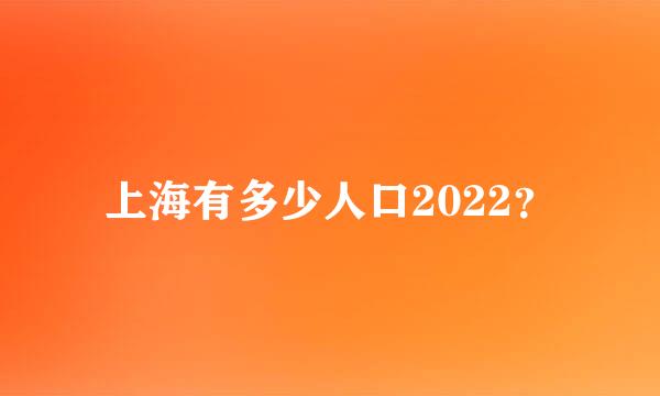 上海有多少人口2022？