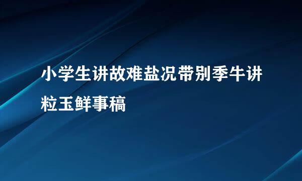 小学生讲故难盐况带别季牛讲粒玉鲜事稿