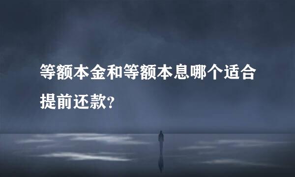 等额本金和等额本息哪个适合提前还款？