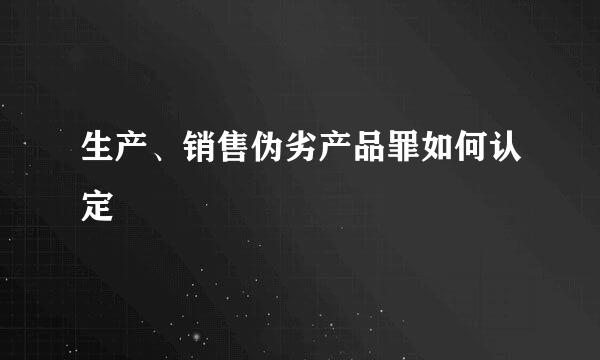 生产、销售伪劣产品罪如何认定