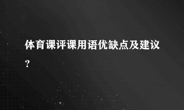 体育课评课用语优缺点及建议？