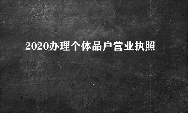 2020办理个体品户营业执照