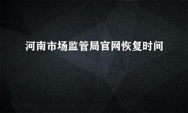 河南市场监管局官网恢复时间