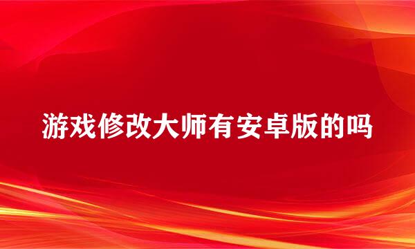 游戏修改大师有安卓版的吗