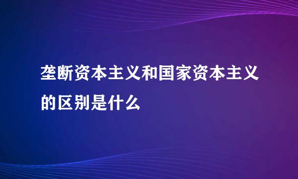 垄断资本主义和国家资本主义的区别是什么