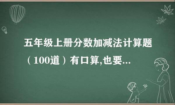 五年级上册分数加减法计算题（100道）有口算,也要有脱式计算