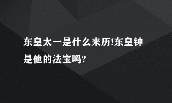 东皇太一是什么来历!东皇钟是他的法宝吗?