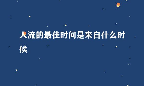 人流的最佳时间是来自什么时候