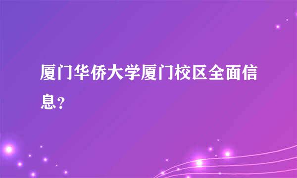 厦门华侨大学厦门校区全面信息？