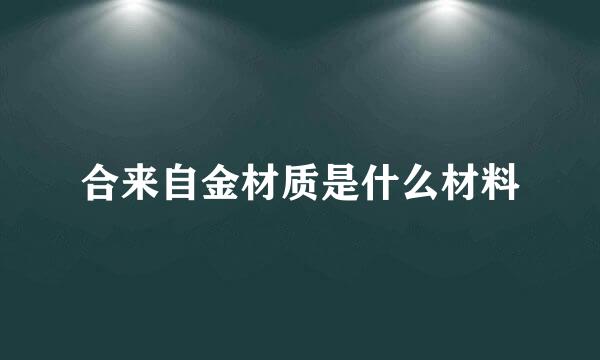 合来自金材质是什么材料