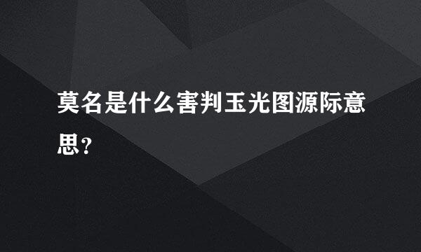 莫名是什么害判玉光图源际意思？