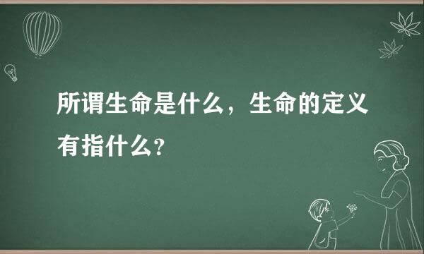 所谓生命是什么，生命的定义有指什么？