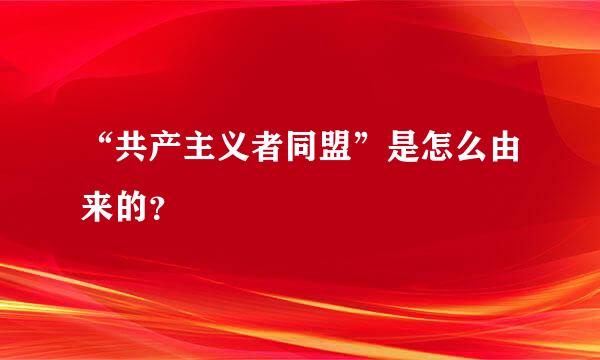 “共产主义者同盟”是怎么由来的？