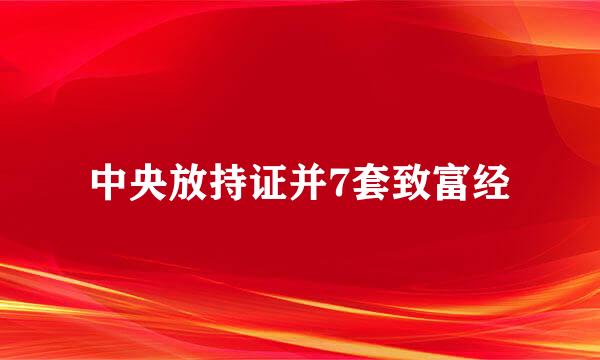 中央放持证并7套致富经