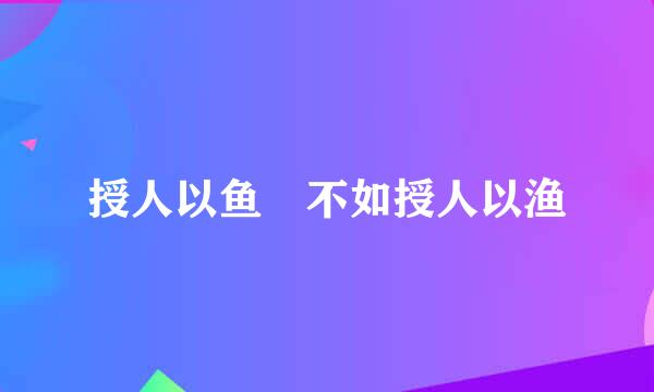 授人以鱼 不如授人以渔