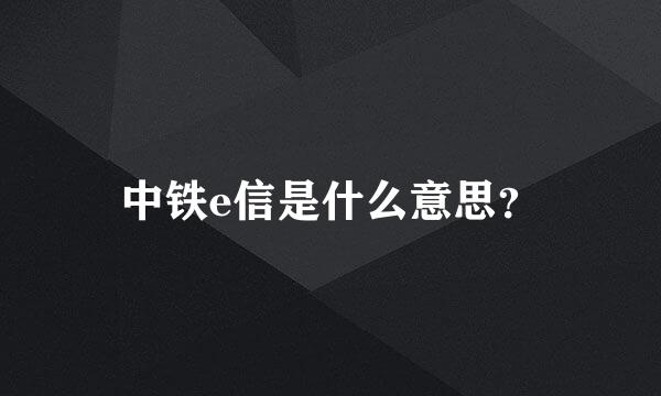 中铁e信是什么意思？