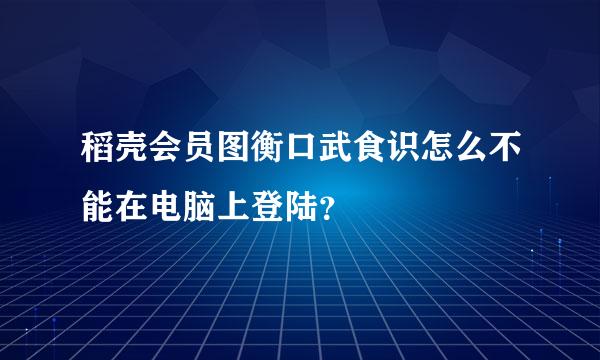 稻壳会员图衡口武食识怎么不能在电脑上登陆？